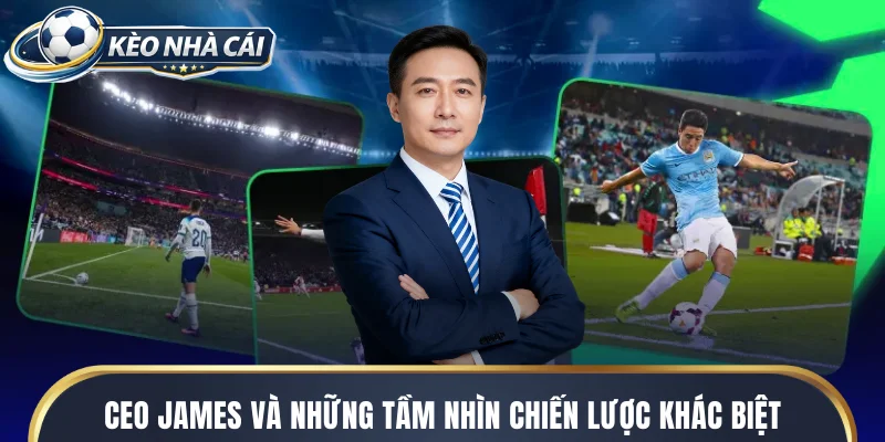 CEO James và những tầm nhìn chiến lược khác biệt