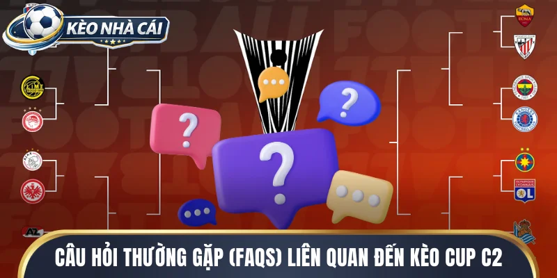 Câu hỏi thường gặp (FAQs) liên quan đến kèo cup c2