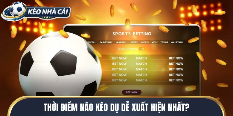 Thời điểm nào kèo dụ dễ xuất hiện nhất?