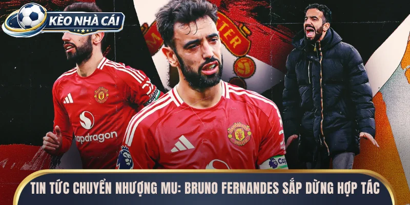 Tin tức chuyển nhượng MU cho biết Bruno Fernandes sắp dừng hợp tác