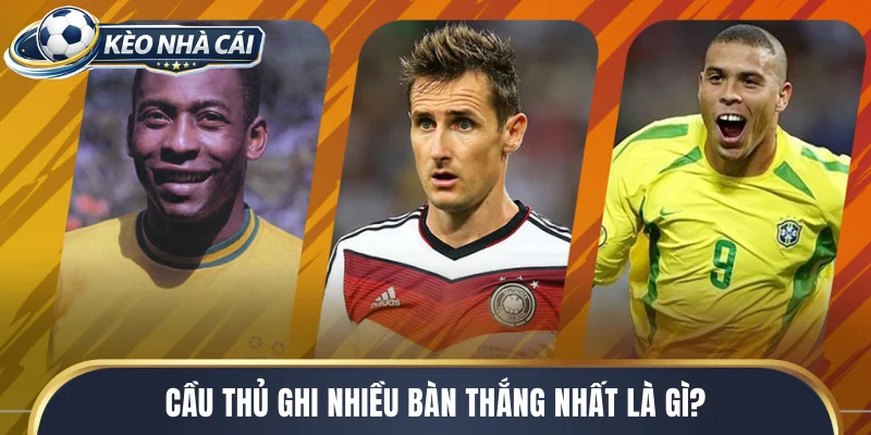 Cầu thủ ghi nhiều bàn thắng nhất là gì?