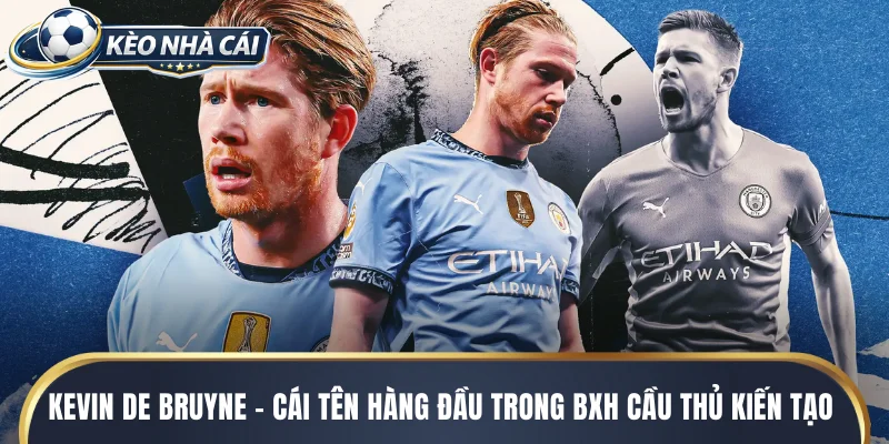 Kevin De Bruyne - Cái tên hàng đầu trong BXH cầu thủ kiến tạo nhiều nhất lịch sử